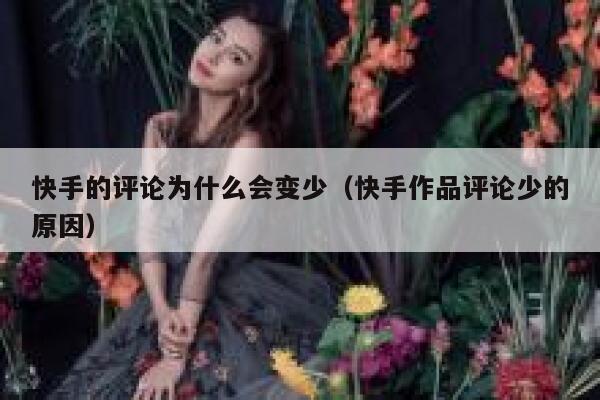 快手的评论为什么会变少（快手作品评论少的原因） 第1张