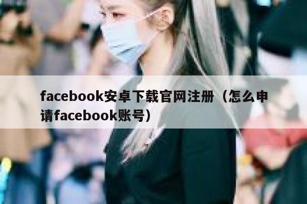 facebook安卓下载官网注册（怎么申请facebook账号） 第1张