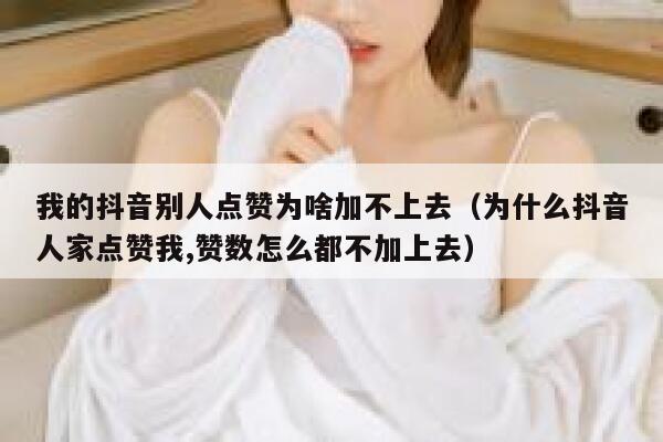 我的抖音别人点赞为啥加不上去（为什么抖音人家点赞我,赞数怎么都不加上去） 第1张