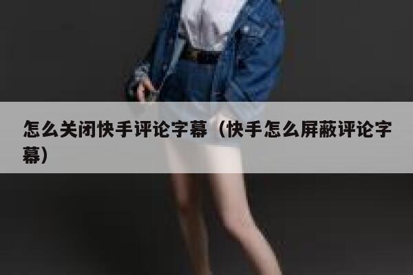怎么关闭快手评论字幕（快手怎么屏蔽评论字幕） 第1张