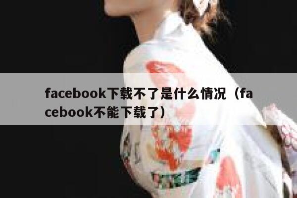 facebook下载不了是什么情况（facebook不能下载了） 第1张
