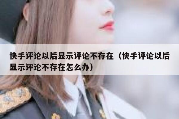 快手评论以后显示评论不存在（快手评论以后显示评论不存在怎么办） 第1张