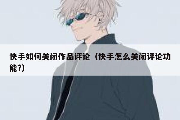快手如何关闭作品评论（快手怎么关闭评论功能?） 第1张
