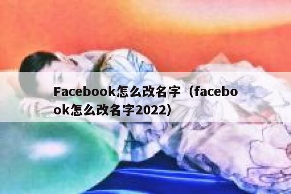 Facebook怎么改名字（facebook怎么改名字2022） 第1张