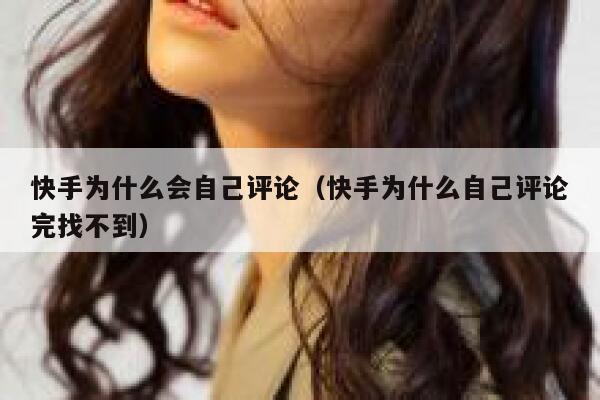 快手为什么会自己评论（快手为什么自己评论完找不到） 第1张