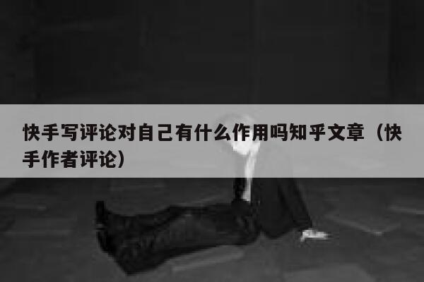 快手写评论对自己有什么作用吗知乎文章（快手作者评论） 第1张