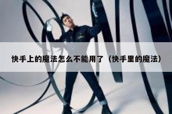 快手上的魔法怎么不能用了（快手里的魔法） 第1张