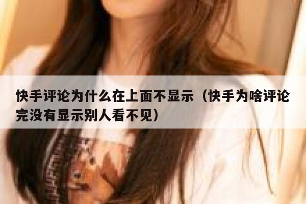 快手评论为什么在上面不显示（快手为啥评论完没有显示别人看不见） 第1张
