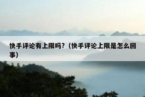 快手评论有上限吗?（快手评论上限是怎么回事） 第1张