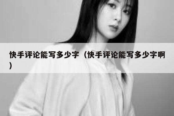 快手评论能写多少字（快手评论能写多少字啊） 第1张