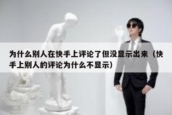 为什么别人在快手上评论了但没显示出来（快手上别人的评论为什么不显示） 第1张