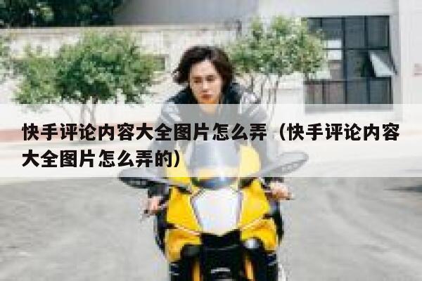 快手评论内容大全图片怎么弄（快手评论内容大全图片怎么弄的） 第1张