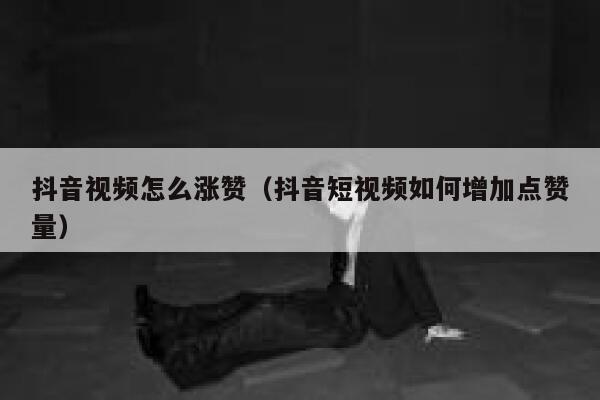 抖音视频怎么涨赞（抖音短视频如何增加点赞量） 第1张