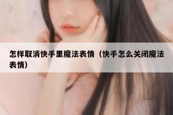 怎样取消快手里魔法表情（快手怎么关闭魔法表情） 第1张