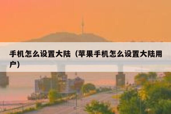 手机怎么设置大陆（苹果手机怎么设置大陆用户） 第1张