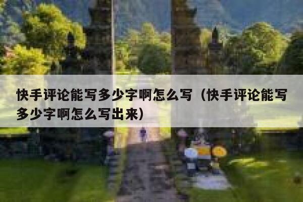 快手评论能写多少字啊怎么写（快手评论能写多少字啊怎么写出来） 第1张