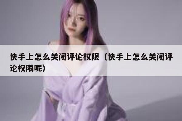 快手上怎么关闭评论权限（快手上怎么关闭评论权限呢） 第1张
