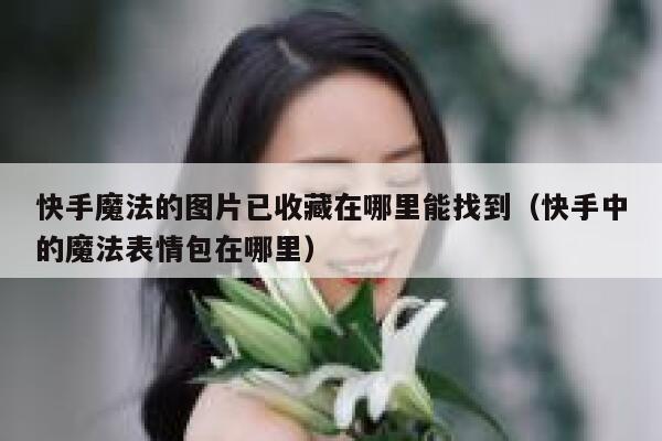 快手魔法的图片已收藏在哪里能找到（快手中的魔法表情包在哪里） 第1张