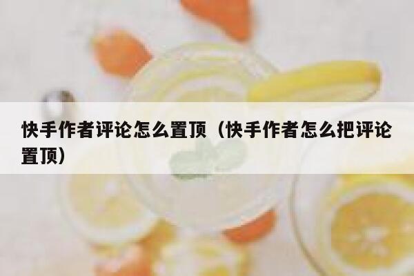 快手作者评论怎么置顶（快手作者怎么把评论置顶） 第1张