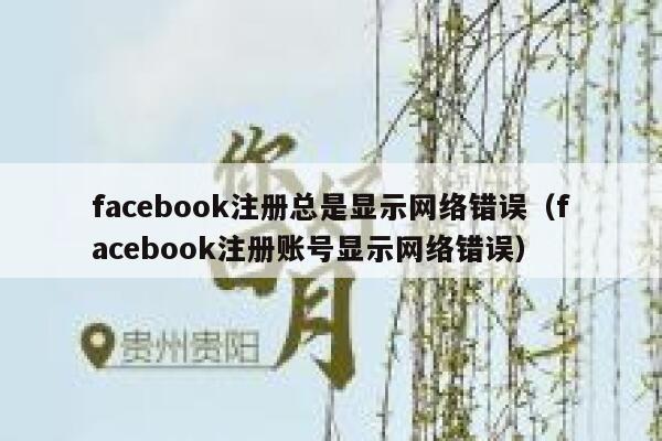 facebook注册总是显示网络错误（facebook注册账号显示网络错误） 第1张