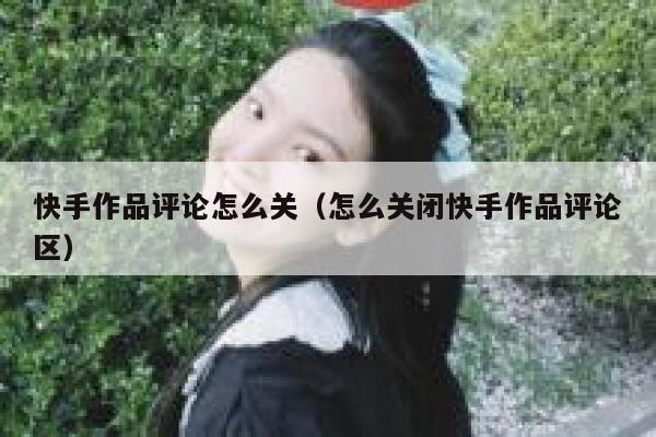 快手作品评论怎么关（怎么关闭快手作品评论区） 第1张