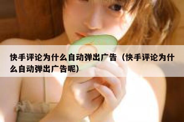 快手评论为什么自动弹出广告（快手评论为什么自动弹出广告呢） 第1张