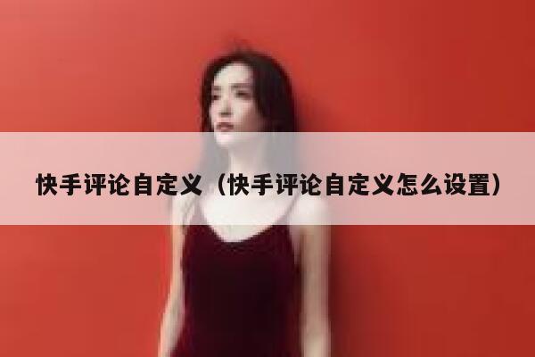 快手评论自定义（快手评论自定义怎么设置） 第1张