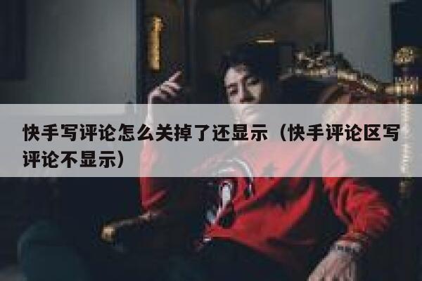 快手写评论怎么关掉了还显示（快手评论区写评论不显示） 第1张