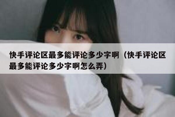 快手评论区最多能评论多少字啊（快手评论区最多能评论多少字啊怎么弄） 第1张
