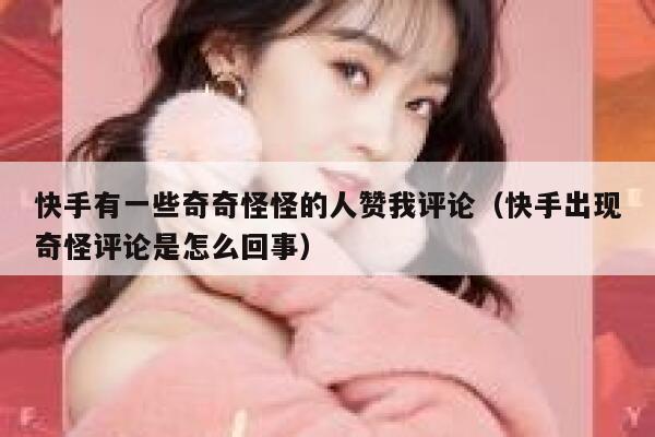 快手有一些奇奇怪怪的人赞我评论（快手出现奇怪评论是怎么回事） 第1张