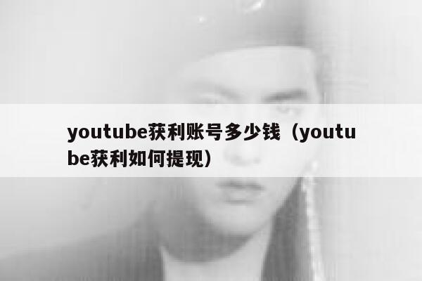 youtube获利账号多少钱(youtube获利如何提现) 第1张 youtube获利账号多少钱(youtube获利如何提现) 第1张