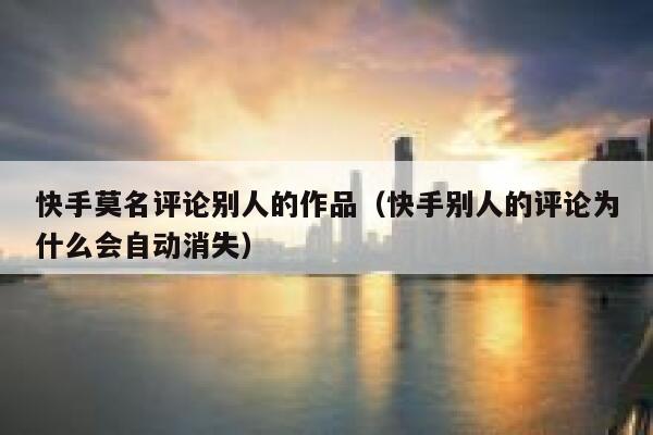 快手莫名评论别人的作品（快手别人的评论为什么会自动消失） 第1张