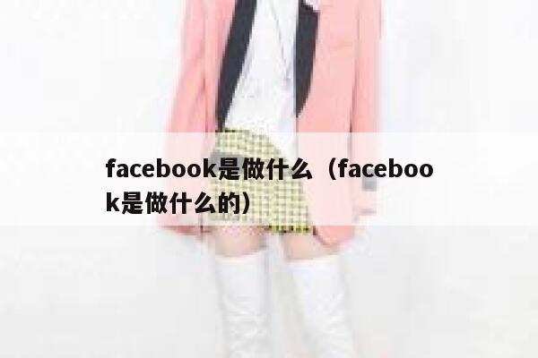 facebook是做什么（facebook是做什么的） 第1张