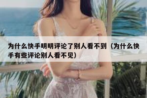 为什么快手明明评论了别人看不到（为什么快手有些评论别人看不见） 第1张