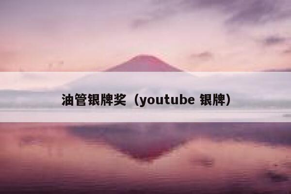 油管银牌奖(youtube 银牌) 第1张 油管银牌奖(youtube 银牌) 第1张