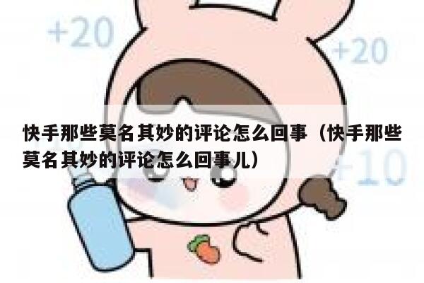 快手那些莫名其妙的评论怎么回事（快手那些莫名其妙的评论怎么回事儿） 第1张