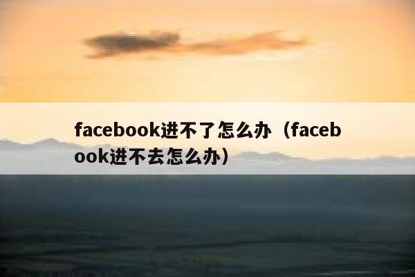 facebook进不了怎么办（facebook进不去怎么办） 第1张