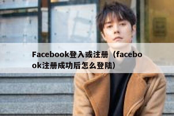 Facebook登入或注册（facebook注册成功后怎么登陆） 第1张