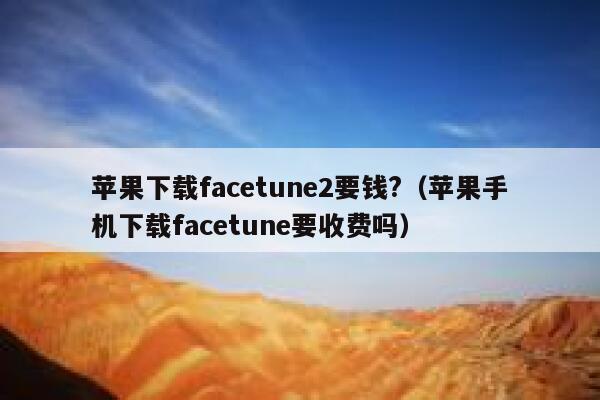 苹果下载facetune2要钱?（苹果手机下载facetune要收费吗） 第1张