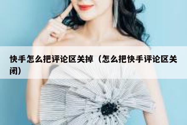 快手怎么把评论区关掉（怎么把快手评论区关闭） 第1张