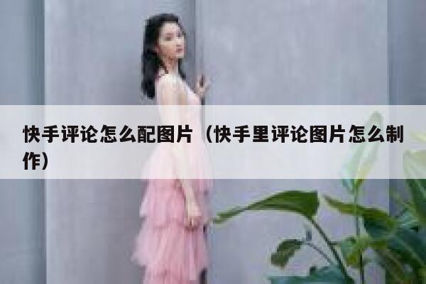 快手评论怎么配图片（快手里评论图片怎么制作） 第1张