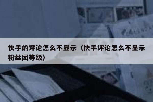 快手的评论怎么不显示（快手评论怎么不显示粉丝团等级） 第1张