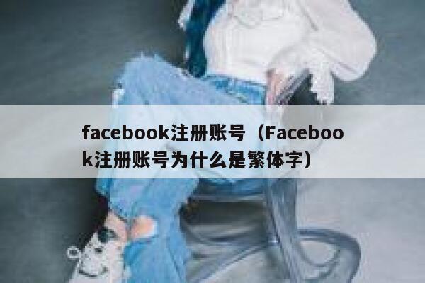 facebook注册账号（Facebook注册账号为什么是繁体字） 第1张