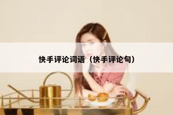 快手评论词语(快手评论句) 第1张 快手评论词语(快手评论句) 第1张