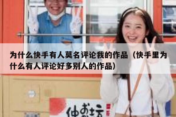 为什么快手有人莫名评论我的作品(快手里为什么有人评论好多别人的作品) 第1张 为什么快手有人莫名评论我的作品(快手里为什么有人评论好多别人的作品) 第1张