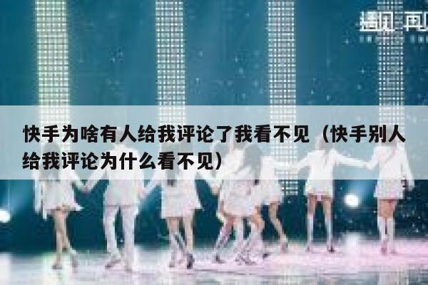 快手为啥有人给我评论了我看不见（快手别人给我评论为什么看不见） 第1张
