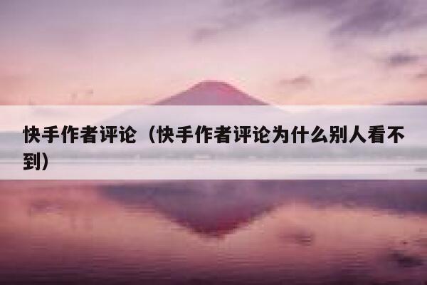 快手作者评论(快手作者评论为什么别人看不到) 第1张 快手作者评论(快手作者评论为什么别人看不到) 第1张