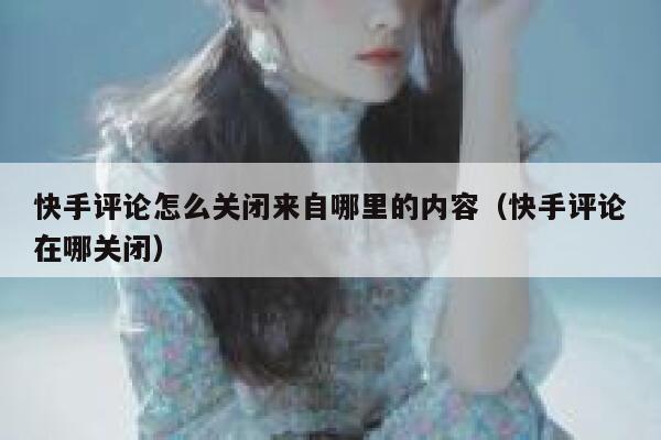 快手评论怎么关闭来自哪里的内容（快手评论在哪关闭） 第1张