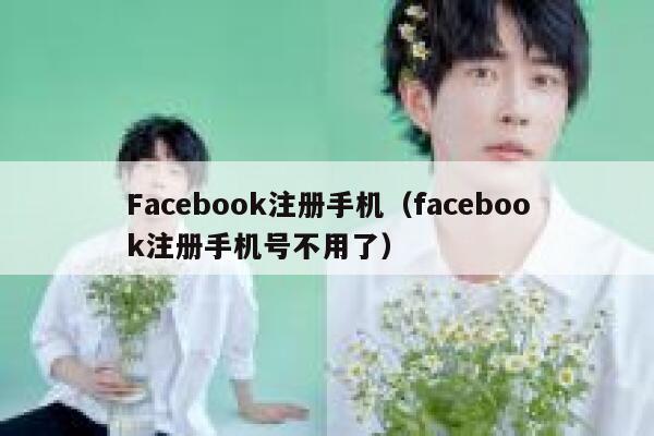 Facebook注册手机（facebook注册手机号不用了） 第1张