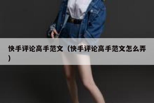 快手评论高手范文（快手评论高手范文怎么弄） 第1张